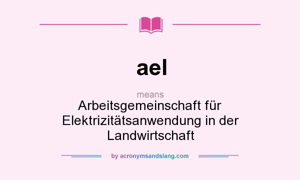 What does ael mean? It stands for Arbeitsgemeinschaft für Elektrizitätsanwendung in der Landwirtschaft