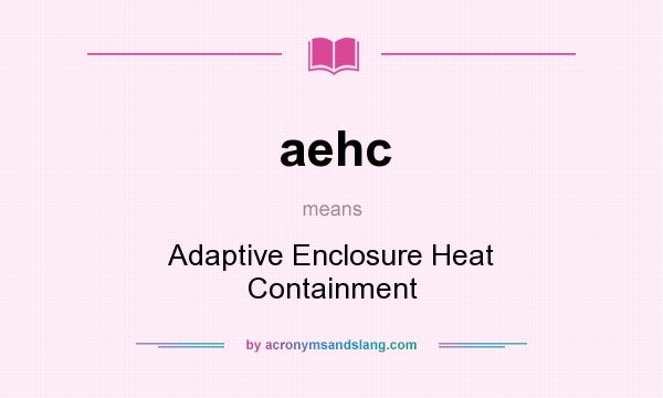 What does aehc mean? It stands for Adaptive Enclosure Heat Containment
