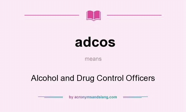 What does adcos mean? It stands for Alcohol and Drug Control Officers