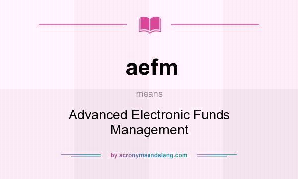 What does aefm mean? It stands for Advanced Electronic Funds Management