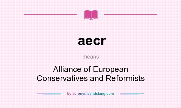 What does aecr mean? It stands for Alliance of European Conservatives and Reformists