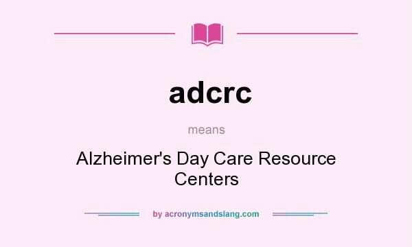 What does adcrc mean? It stands for Alzheimer`s Day Care Resource Centers