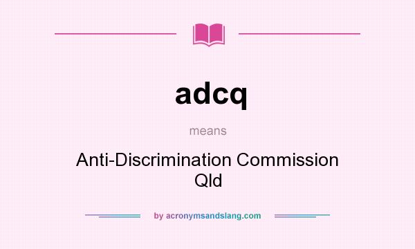 What does adcq mean? It stands for Anti-Discrimination Commission Qld