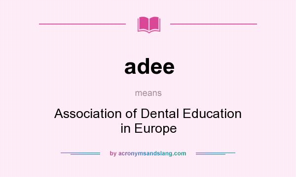 What does adee mean? It stands for Association of Dental Education in Europe