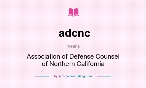 What does adcnc mean? It stands for Association of Defense Counsel of Northern California