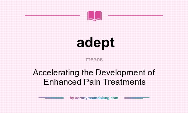 What does adept mean? It stands for Accelerating the Development of Enhanced Pain Treatments
