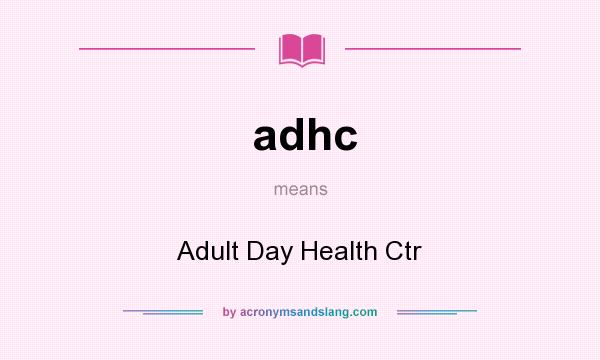 What does adhc mean? It stands for Adult Day Health Ctr