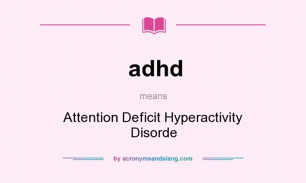 What does adhd mean? It stands for Attention Deficit Hyperactivity Disorde