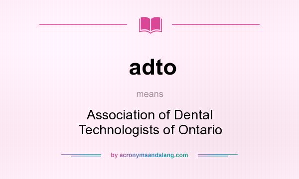 What does adto mean? It stands for Association of Dental Technologists of Ontario