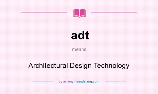 What does adt mean? It stands for Architectural Design Technology
