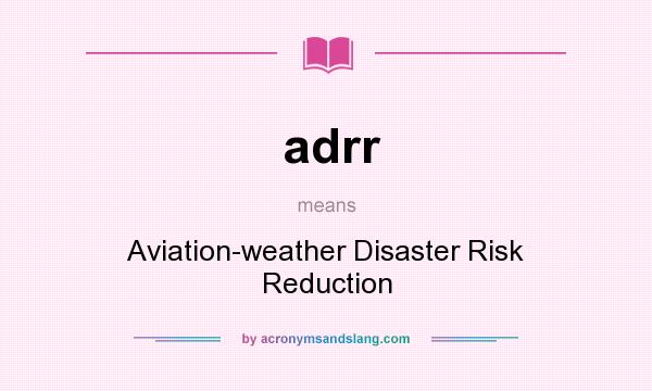What does adrr mean? It stands for Aviation-weather Disaster Risk Reduction