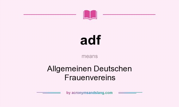 What does adf mean? It stands for Allgemeinen Deutschen Frauenvereins