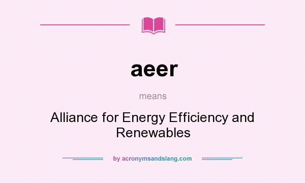 What does aeer mean? It stands for Alliance for Energy Efficiency and Renewables