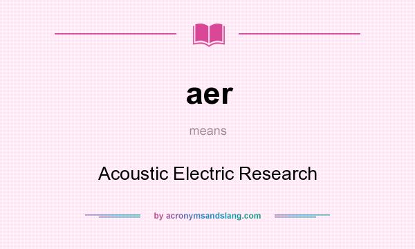 What does aer mean? It stands for Acoustic Electric Research