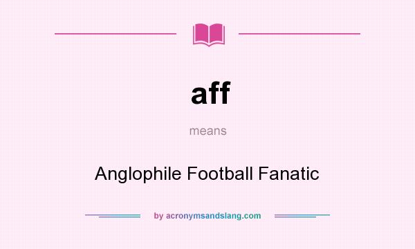 What does aff mean? It stands for Anglophile Football Fanatic