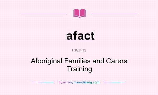 What does afact mean? It stands for Aboriginal Families and Carers Training