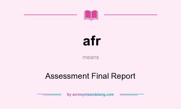 What does afr mean? It stands for Assessment Final Report