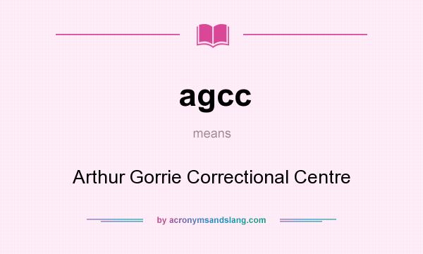 What does agcc mean? It stands for Arthur Gorrie Correctional Centre