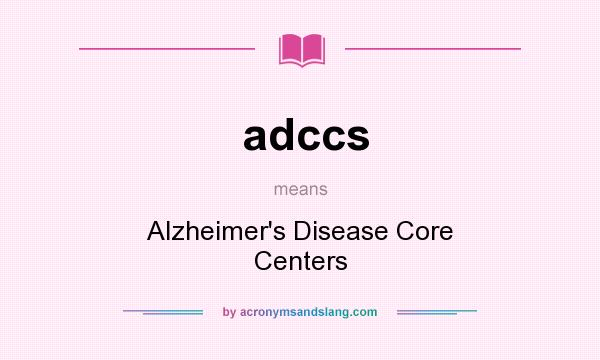 What does adccs mean? It stands for Alzheimer`s Disease Core Centers