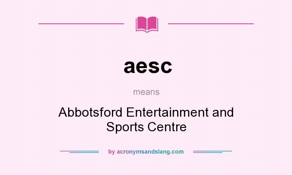 What does aesc mean? It stands for Abbotsford Entertainment and Sports Centre