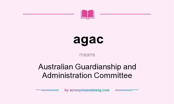 What does agac mean? It stands for Australian Guardianship and Administration Committee