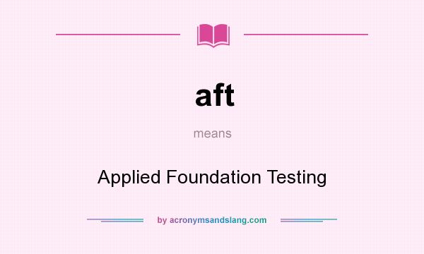 What does aft mean? It stands for Applied Foundation Testing