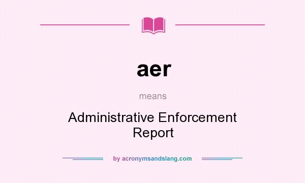 What does aer mean? It stands for Administrative Enforcement Report
