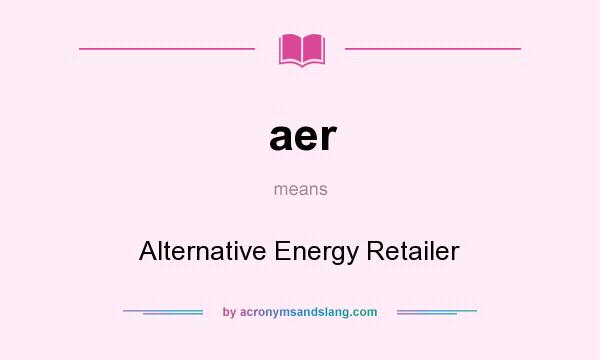 What does aer mean? It stands for Alternative Energy Retailer