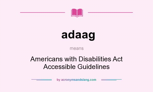 What does adaag mean? It stands for Americans with Disabilities Act Accessible Guidelines