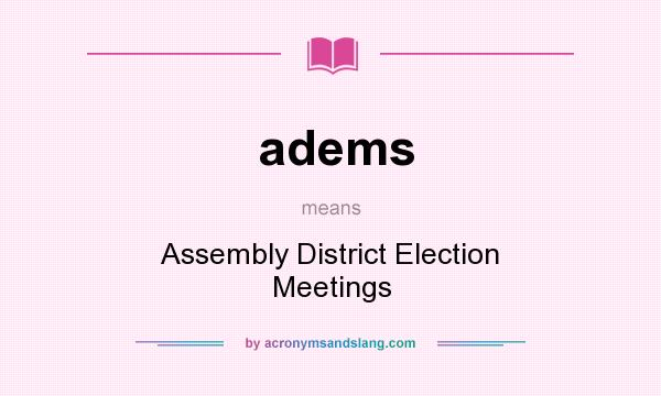 What does adems mean? It stands for Assembly District Election Meetings
