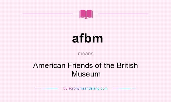 What does afbm mean? It stands for American Friends of the British Museum