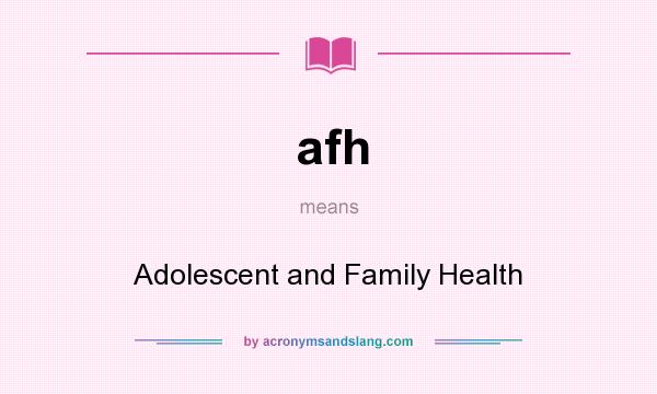 What does afh mean? It stands for Adolescent and Family Health