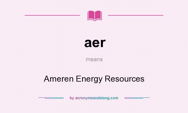 What does aer mean? It stands for Ameren Energy Resources