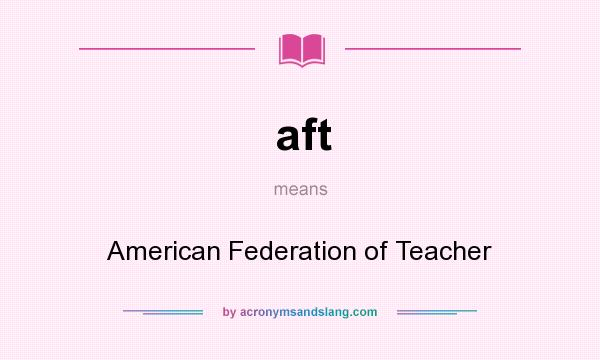 What does aft mean? It stands for American Federation of Teacher