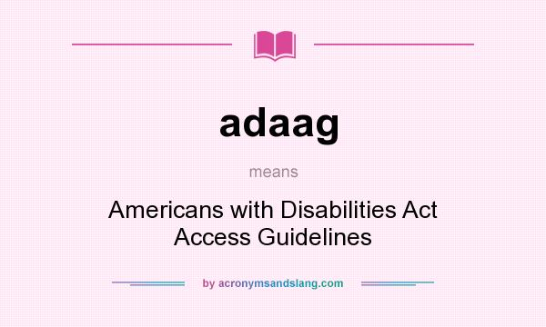 What does adaag mean? It stands for Americans with Disabilities Act Access Guidelines