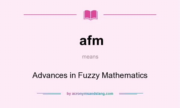 What does afm mean? It stands for Advances in Fuzzy Mathematics