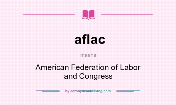 What does aflac mean? It stands for American Federation of Labor and Congress