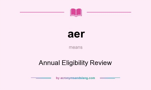 What does aer mean? It stands for Annual Eligibility Review