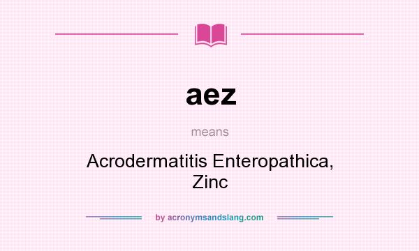 What does aez mean? It stands for Acrodermatitis Enteropathica, Zinc