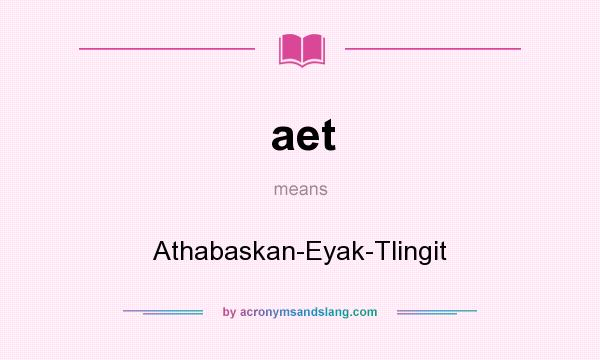 What does aet mean? It stands for Athabaskan-Eyak-Tlingit