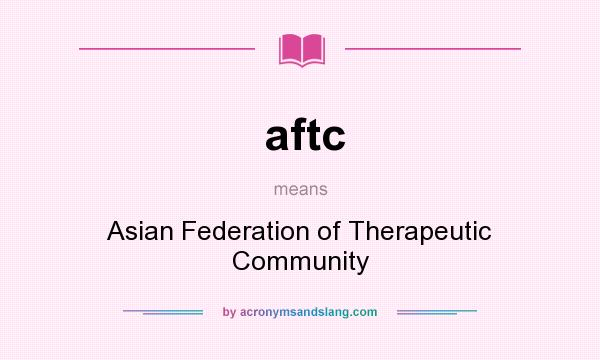 What does aftc mean? It stands for Asian Federation of Therapeutic Community
