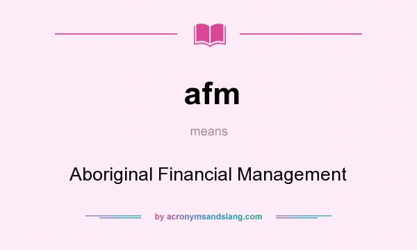 What does afm mean? It stands for Aboriginal Financial Management