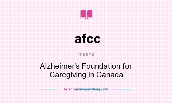What does afcc mean? It stands for Alzheimer`s Foundation for Caregiving in Canada