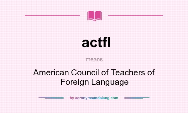 What does actfl mean? It stands for American Council of Teachers of Foreign Language