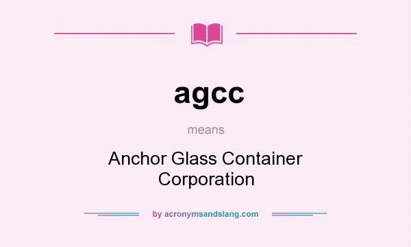 What does agcc mean? It stands for Anchor Glass Container Corporation