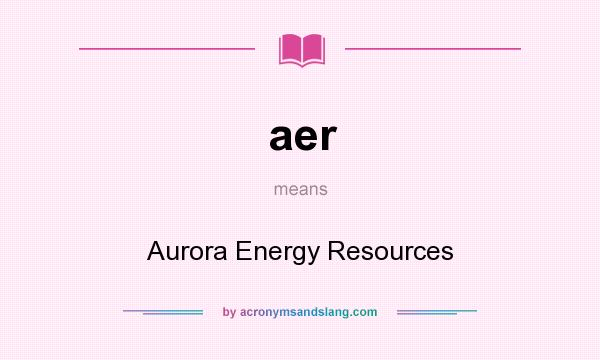 What does aer mean? It stands for Aurora Energy Resources