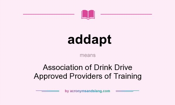 What does addapt mean? It stands for Association of Drink Drive Approved Providers of Training