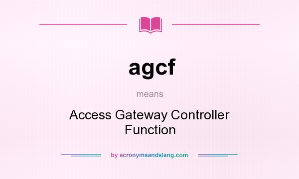 What does agcf mean? It stands for Access Gateway Controller Function