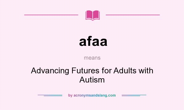What does afaa mean? It stands for Advancing Futures for Adults with Autism