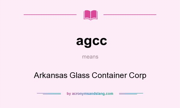 What does agcc mean? It stands for Arkansas Glass Container Corp